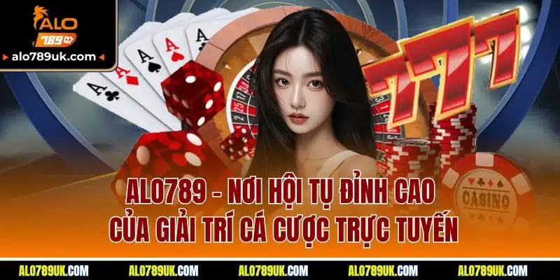 Trang chủ 13 ALO789 – Nơi hội tụ đỉnh cao của giải trí cá cược trực tuyến