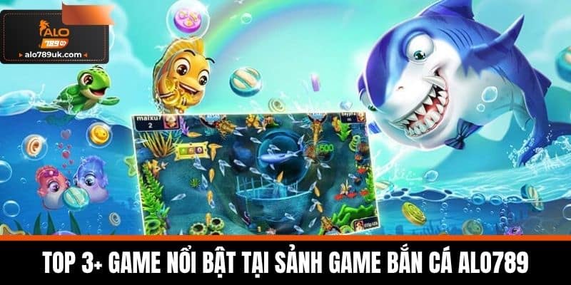 bắn cá alo789 2 TOP 3+ game nổi bật tại sảnh game bắn cá Alo789