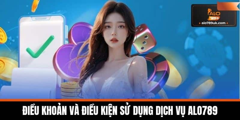 điều khoản và điều kiện alo789 2 Điều khoản và điều kiện Sử dụng Dịch vụ Alo789