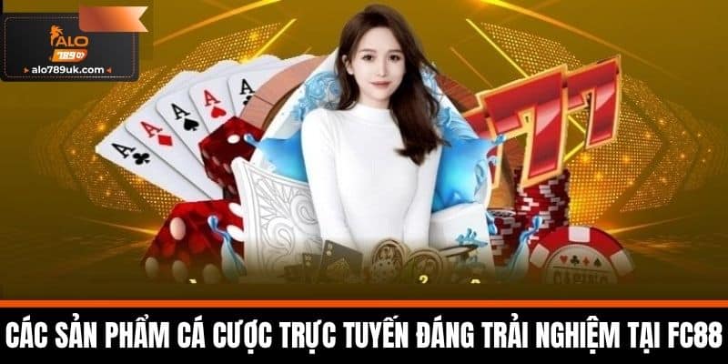FC88 - Kênh Cá Cược Uy Tín Và Đa Dạng Nhất Hiện Nay 5 Các sản phẩm cá cược trực tuyến đáng trải nghiệm tại FC88