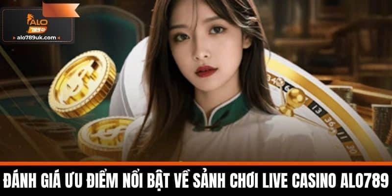Live casino alo789 1 Đánh giá ưu điểm nổi bật về sảnh chơi Live Casino Alo789