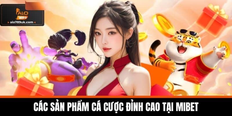 MIBET - Đỉnh Cao Trải Nghiệm Cá Cược Trực Tuyến Uy Tín 4 Các sản phẩm cá cược đỉnh cao tại MIBET