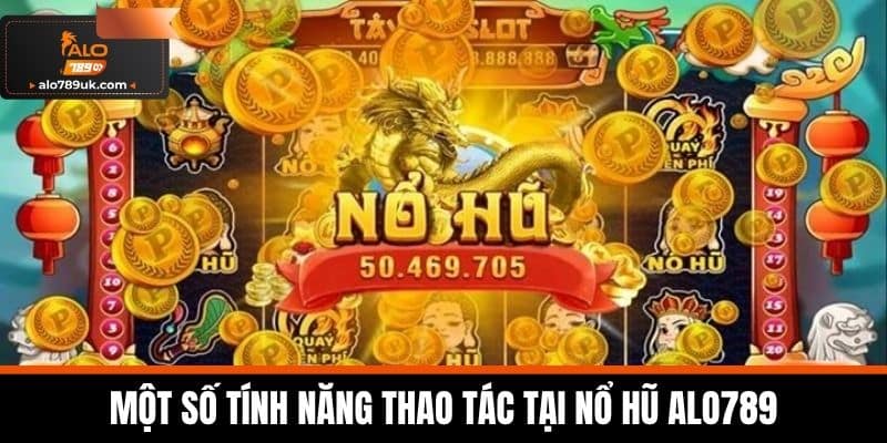 Một số tính năng thao tác tại Nổ Hũ Alo789