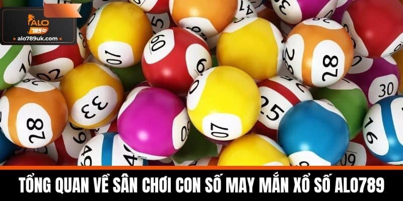 Xổ số alo789 1 Tổng quan về sân chơi con số may mắn Xổ Số Alo789